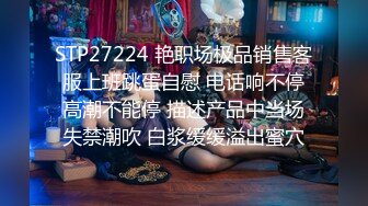 STP27224 艳职场极品销售客服上班跳蛋自慰 电话响不停高潮不能停 描述产品中当场失禁潮吹 白浆缓缓溢出蜜穴