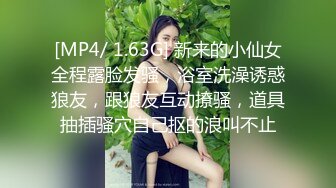 [MP4/ 1.63G] 新来的小仙女全程露脸发骚，浴室洗澡诱惑狼友，跟狼友互动撩骚，道具抽插骚穴自己抠的浪叫不止