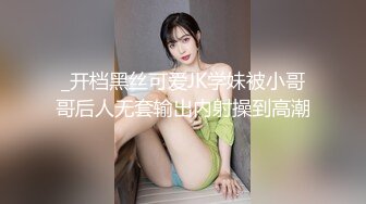 _开档黑丝可爱JK学妹被小哥哥后人无套输出内射操到高潮