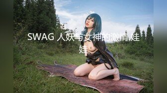 SWAG 人妖与女神的激情 娃娃