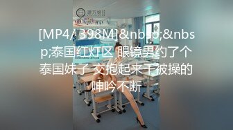 [MP4/ 398M]&nbsp;&nbsp;泰国红灯区 眼镜男约了个泰国妹子 交抱起来干被操的呻吟不断