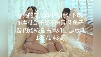 漂亮的美女真不舍得让下床 抱着使劲干都不嫌累啊 鱼子酱 内购私拍 古风如画 原版[118P/1.43G]