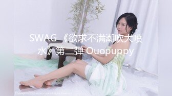 SWAG 《欲求不满潮吹大喷水》第二弹 Ouopuppy