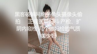 黑客破解网络摄像头摄像头偷拍❤️正规医院妇科 产检、扩阴内窥检 几个做妇检的气质美少妇