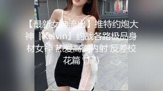 【最新女神流出】推特约炮大神『Kelvin』约战各路极品身材女神 热爱高潮内射 反差校花篇 (17)