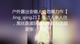 户外露出安徽人妻劲爆力作【Jing_qing21】旁边人来人往，黑丝跳蛋玩喷水，超刺激超紧张，牛逼了！