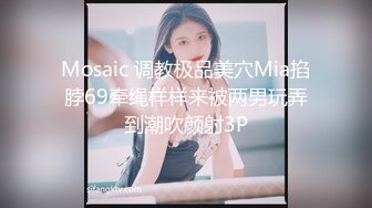 Mosaic 调教极品美穴Mia掐脖69牵绳样样来被两男玩弄到潮吹颜射3P