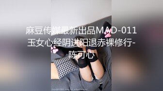 麻豆传媒最新出品MAD-011玉女心经阴进阳退赤裸修行-陈可心