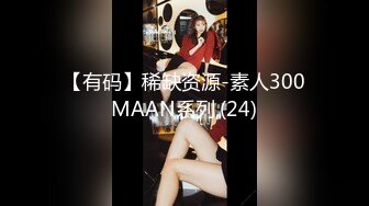 【有码】稀缺资源-素人300MAAN系列,(24)