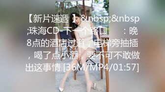 【新片速遞 】&nbsp;&nbsp;珠海CD-下一个路口❤️：晚8点的酒店过道，电梯旁抽插，喝了点小酒，要不可不敢做出这事情 [36M/MP4/01:57]