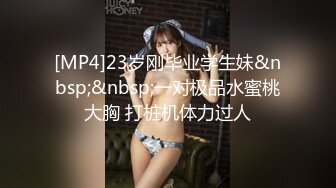 [MP4]23岁刚毕业学生妹&nbsp;&nbsp;一对极品水蜜桃大胸 打桩机体力过人