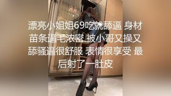 漂亮小姐姐69吃就舔逼 身材苗条逼毛浓密 被小哥又操又舔骚逼很舒服 表情很享受 最后射了一肚皮