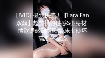 [JVID] 极致快感！『Lara Fan双囍』超美模特性感S型身材 情欲诱惑御姐风情 床上使坏高潮一波波