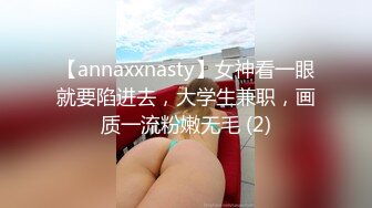 【annaxxnasty】女神看一眼就要陷进去，大学生兼职，画质一流粉嫩无毛 (2)