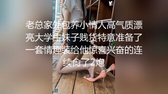 老总家外包养小情人高气质漂亮大学生妹子贱货特意准备了一套情趣装给他惊喜兴奋的连续肏了2炮