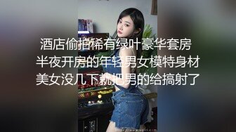 酒店偷拍稀有绿叶豪华套房 半夜开房的年轻男女模特身材美女没几下就把男的给搞射了