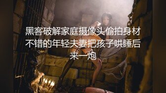 黑客破解家庭摄像头偷拍身材不错的年轻夫妻把孩子哄睡后来一炮