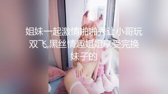 姐妹一起激情啪啪秀让小哥玩双飞,黑丝情趣姐姐享受完换妹子的