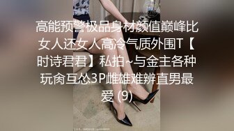 高能预警极品身材颜值巅峰比女人还女人高冷气质外围T【时诗君君】私拍~与金主各种玩肏互怂3P雌雄难辨直男最爱 (9)