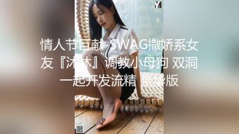 情人节巨献-SWAG撒娇系女友『沐沐』调教小母狗 双洞一起开发流精 豪华版