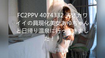 FC2PPV 4074332 天才カワイイの具現化美女あゆちゃんと日帰り温泉に行ってきました！！