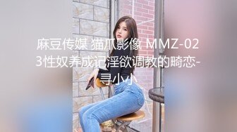 麻豆传媒 猫爪影像 MMZ-023性奴养成记淫欲调教的畸恋-寻小小