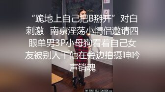 “跪地上自己把B掰开”对白刺激✿南京淫荡小情侣邀请四眼单男3P小母狗看着自己女友被别人干他在旁边拍摄呻吟声销魂