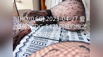 [HD/0.6G] 2023-04-27 爱豆传媒IDG-5421同城约炮之兄弟的巨乳人妻