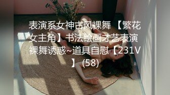 表演系女神古风裸舞 【繁花女主角】书法绘画才艺表演 裸舞诱惑~道具自慰【231V】 (58)