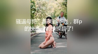 【新片速遞】 女孩：啊啊啊不要不要~好大好深，嗯嗯嗯呢~ 这该死的呻吟声太迷人了。 [694M/MP4/04:52]