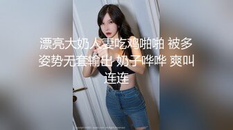 漂亮大奶人妻吃鸡啪啪 被多姿势无套输出 奶子哗哗 爽叫连连