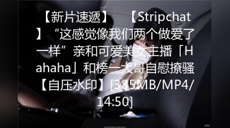 【新片速遞】 ✨【Stripchat】“这感觉像我们两个做爱了一样”亲和可爱美女主播「Hahaha」和榜一大哥自慰撩骚【自压水印】[385MB/MP4/14:50]