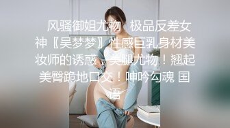 ✿风骚御姐尤物✿极品反差女神〖吴梦梦〗性感巨乳身材美妆师的诱惑，美腿尤物！翘起美臀跪地口交！呻吟勾魂 国语