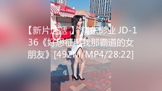 【新片速遞 】 精东影业 JD-136《好想征服我那霸道的女朋友》[492M/MP4/28:22]