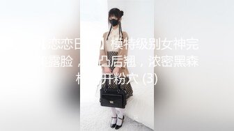 【恋恋日记】模特级别女神完美露脸，前凸后翘，浓密黑森林掰开粉穴 (3)