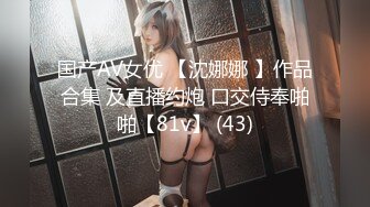 国产AV女优 【沈娜娜 】作品合集 及直播约炮 口交侍奉啪啪【81v】 (43)