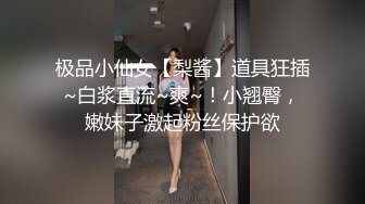 极品小仙女【梨酱】道具狂插~白浆直流~爽~！小翘臀，嫩妹子激起粉丝保护欲