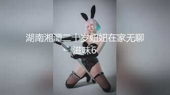 湖南湘潭二十岁妞妞在家无聊滋味6