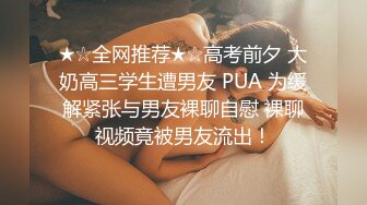 ★☆全网推荐★☆高考前夕 大奶高三学生遭男友 PUA 为缓解紧张与男友裸聊自慰 裸聊视频竟被男友流出！