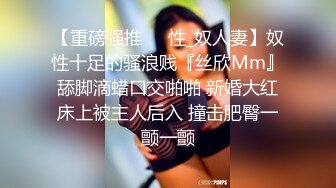 【重磅强推❤️性_奴人妻】奴性十足的骚浪贱『丝欣Mm』舔脚滴蜡口交啪啪 新婚大红床上被主人后入 撞击肥臀一颤一颤