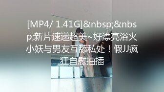 [MP4/ 1.41G]&nbsp;&nbsp;新片速递超美~好漂亮浴火小妖与男友互舔私处！假JJ疯狂自慰抽插