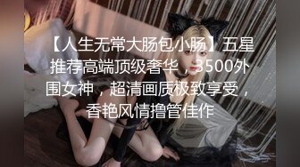 【人生无常大肠包小肠】五星推荐高端顶级奢华，3500外围女神，超清画质极致享受，香艳风情撸管佳作