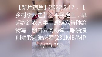 【新片速遞】2022.2.17，【乡村李云迪】，平民炮王，早起约红衣人妻，蝴蝶穴各种给特写，掰开穴肉粉嫩，啪啪浪叫精彩刺激必看[231MB/MP4/33:35]