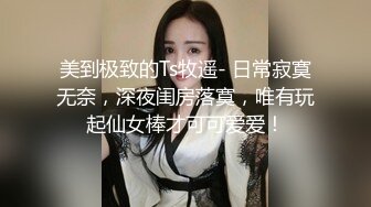 美到极致的Ts牧遥- 日常寂寞无奈，深夜闺房落寞，唯有玩起仙女棒才可可爱爱！