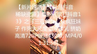 【新片速遞】【极品抖音❤️稀缺资源】最新《疯狂抖音13》之『三亚美女』众疯狂妹子 作死大尺度 露B 揉乳 挤奶 高清720P版[3430M/MP4/01:31:56]