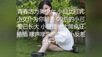 青春活力美少女 小仙女巨乳小女仆为你服务 00后的小可爱已长大 小骚货被大屌疯狂抽插 嗲声嗲气的淫叫 小反差婊一个