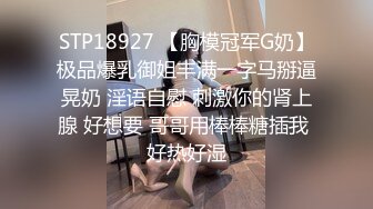 STP18927 【胸模冠军G奶】极品爆乳御姐丰满一字马掰逼晃奶 淫语自慰 刺激你的肾上腺 好想要 哥哥用棒棒糖插我 好热好湿