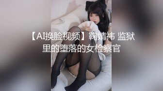 【AI换脸视频】鞠婧祎 监狱里的堕落的女检察官