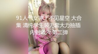 91人气女神！不见星空 大合集 清纯学生装无套大力抽插 内射嫩穴 第二弹