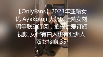 【OnlyFans】2023年亚籍女优 Ayakofuji 大奶风骚熟女刘玥等联动订阅，拍摄性爱订阅视频 女伴有白人也有亚洲人双女接吻 35